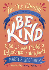 Title: Be The Change: Be Kind: Rise Up And Make A Difference To The World, Author: Marcus Sedgwick