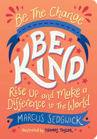 Title: Be The Change - Be Kind: Rise Up and Make a Difference to the World, Author: Marcus Sedgwick