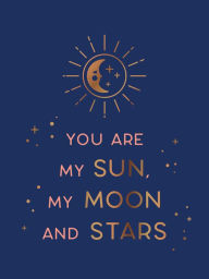 Title: You Are My Sun, My Moon and Stars: Beautiful Words and Romantic Quotes for the One You Love, Author: Summersdale Publishers