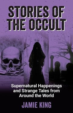 Stories of the Occult: Supernatural Happenings and Strange Tales from Around World