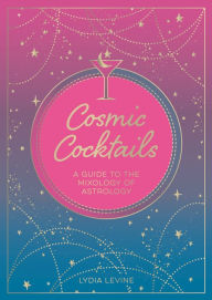 Title: Cosmic Cocktails: A Guide to the Mixology of Astrology, Author: Lydia Levine