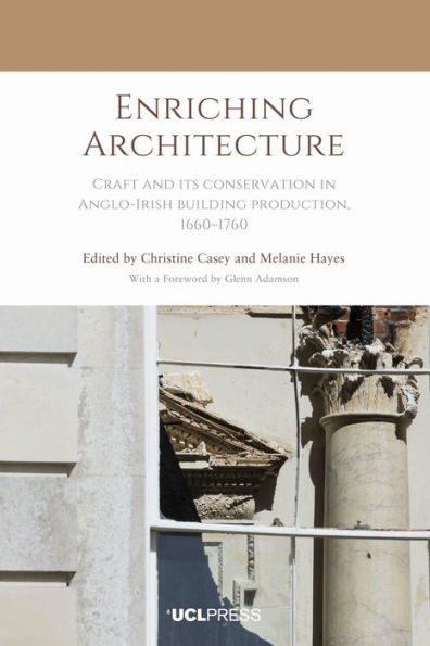 Enriching Architecture: Craft and Its Conservation Anglo-Irish building production, 1660-1760