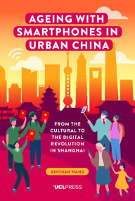 Title: Ageing with Smartphones in Urban China: From the cultural to the digital revolution in Shanghai, Author: Xinyuan Wang