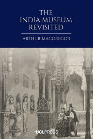 Title: The India Museum Revisited, Author: Arthur MacGregor