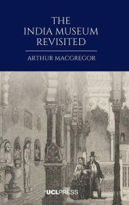 Title: The India Museum Revisited, Author: Arthur MacGregor