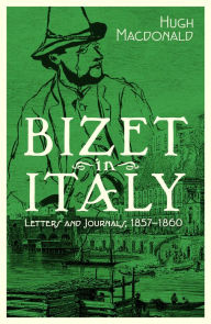 Title: Bizet in Italy: Letters and Journals, 1857-1860, Author: Hugh Macdonald