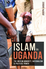 Title: Islam in Uganda: The Muslim Minority, Nationalism & Political Power, Author: Joseph Kasule