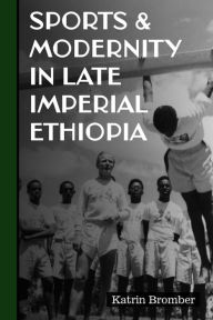 Title: Sports & Modernity in Late Imperial Ethiopia, Author: Katrin Bromber