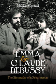 Title: Emma and Claude Debussy: The Biography of a Relationship, Author: Gillian Opstad