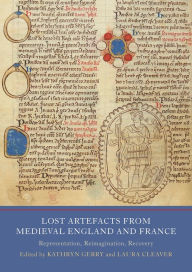 Title: Lost Artefacts from Medieval England and France: Representation, Reimagination, Recovery, Author: Laura Cleaver