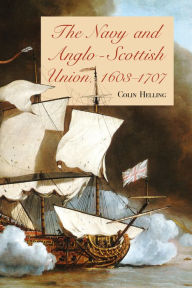 Title: The Navy and Anglo-Scottish Union, 1603-1707, Author: Colin Helling