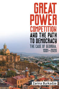 Title: Great Power Competition and the Path to Democracy: The Case of Georgia, 1991-2020, Author: Zarina Burkadze