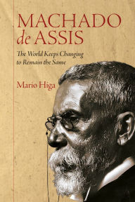 Title: Machado de Assis: The World Keeps Changing to Remain the Same, Author: Mario Higa