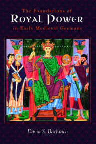Title: The Foundations of Royal Power in Early Medieval Germany: Material Resources and Governmental Administration in a Carolingian Successor State, Author: David S. Bachrach