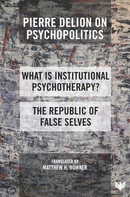 Pierre Delion on Psychopolitics: 'What is Institutional Psychotherapy?' and 'The Republic of False Selves'