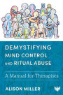Demystifying Mind Control and Ritual Abuse: A Manual for Therapists