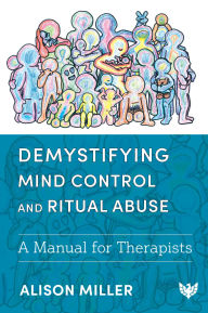 Title: Demystifying Mind Control and Ritual Abuse: A Manual for Therapists, Author: Alison Miller