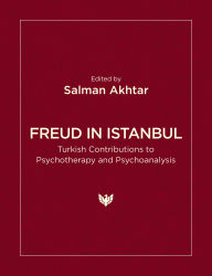 Title: Freud in Istanbul: Turkish Contributions to Psychotherapy and Psychoanalysis, Author: Salman Akhtar