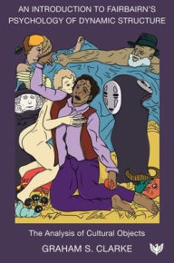 Title: An Introduction to Fairbairn's Psychology of Dynamic Structure: The Analysis of Cultural Objects, Author: Graham S Clarke