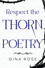 Title: Respect the Thorn Poetry, Author: Gina Rose
