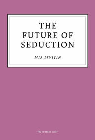 Title: The Future of Seduction, Author: Mia Levitin