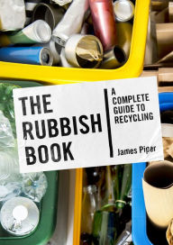 Title: The Rubbish Book: A Complete Guide to Recycling, Author: James Piper