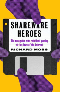 Title: Shareware Heroes: The renegades who redefined gaming at the dawn of the internet, Author: Richard Moss