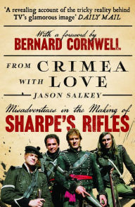 Title: From Crimea with Love: Misadventures in the Making of Sharpe's Rifles, Author: Jason Salkey