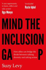 Title: Mind the Inclusion Gap: How allies can bridge the divide between talking diversity and taking action, Author: Suzy Levy