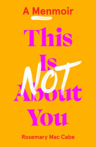 Title: This Is Not About You: A Menmoir, Author: Rosemary Mac Cabe