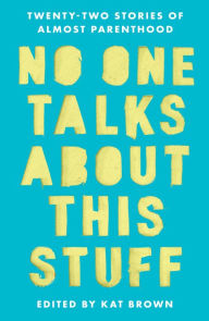 Title: No One Talks About This Stuff: Twenty-Two Stories of Almost Parenthood, Author: Kat Brown