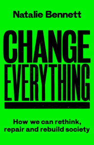 Title: Change Everything: How We Can Rethink, Repair and Rebuild Society, Author: Natalie Bennett