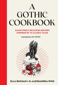 Title: A Gothic Cookbook: Hauntingly Delicious Recipes Inspired by 13 Classic Tales, Author: Ella Buchan