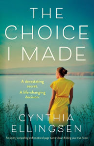 Title: The Choice I Made: An utterly compelling and emotional page-turner about finding your true home, Author: Cynthia Ellingsen