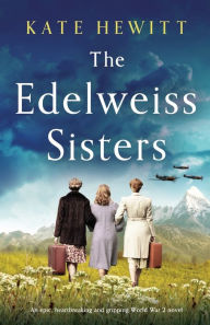 Title: The Edelweiss Sisters: An epic, heartbreaking and gripping World War 2 novel, Author: Kate Hewitt