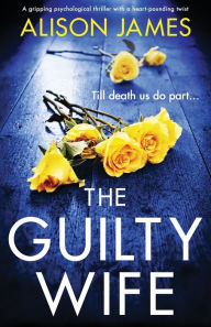 Title: The Guilty Wife: A gripping psychological thriller with a heart-pounding twist, Author: Alison James