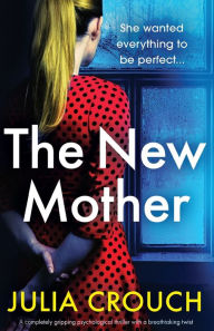 Title: The New Mother: A completely gripping psychological thriller with a breathtaking twist, Author: Julia Crouch