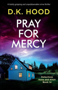 Title: Pray for Mercy: A totally gripping and unputdownable crime thriller, Author: D K Hood