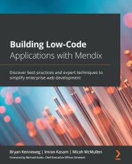 Title: Building Low-Code Applications with Mendix: Discover best practices and expert techniques to simplify enterprise web development, Author: Bryan Kenneweg
