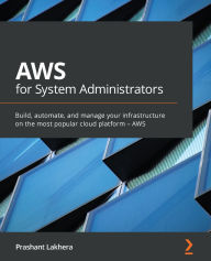 Title: AWS for System Administrators: Build, automate, and manage your infrastructure on the most popular cloud platform - AWS, Author: Prashant Lakhera