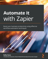 Title: Automate It with Zapier: Boost your business productivity using effective workflow automation techniques, Author: Kelly Goss