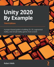 Title: Unity 2020 By Example: A project-based guide to building 2D, 3D, augmented reality, and virtual reality games from scratch, Author: Robert Wells