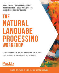 Title: The Natural Language Processing Workshop: Confidently design and build your own NLP projects with this easy-to-understand practical guide, Author: Rohan Chopra