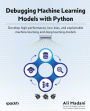 Debugging Machine Learning Models with Python: Develop high-performance, low-bias, and explainable machine learning and deep learning models