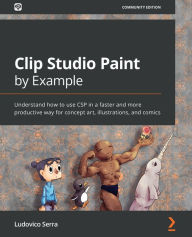 Title: Clip Studio Paint by Example: Understand how to use CSP in a faster and more productive way for concept art, illustrations, and comics, Author: Ludovico Serra