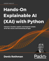 Title: Hands-On Explainable AI (XAI) with Python: Interpret, visualize, explain, and integrate reliable AI for fair, secure, and trustworthy AI apps, Author: Denis Rothman