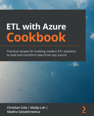 Title: ETL with Azure Cookbook: Practical recipes for building modern ETL solutions to load and transform data from any source, Author: Christian Cote