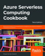 Azure Serverless Computing Cookbook: Build and monitor Azure applications hosted on serverless architecture using Azure functions