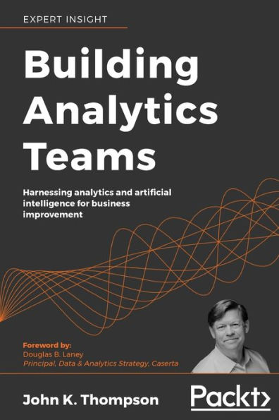 Building analytics Teams: Harnessing and artificial intelligence for business improvement