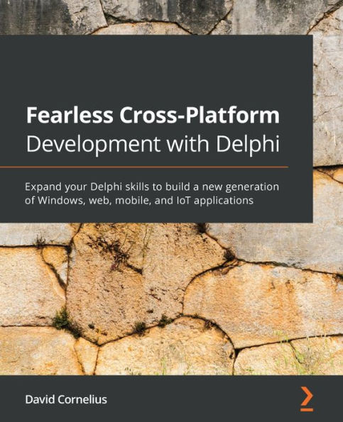 Fearless Cross-Platform Development with Delphi: Expand your Delphi skills to build a new generation of Windows, web, mobile, and IoT applications